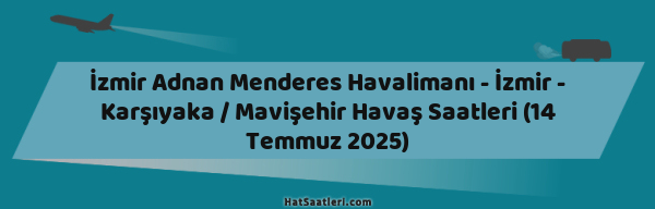 İzmir Adnan Menderes Havalimanı - İzmir - Karşıyaka / Mavişehir Havaş Saatleri (14 Temmuz 2025)